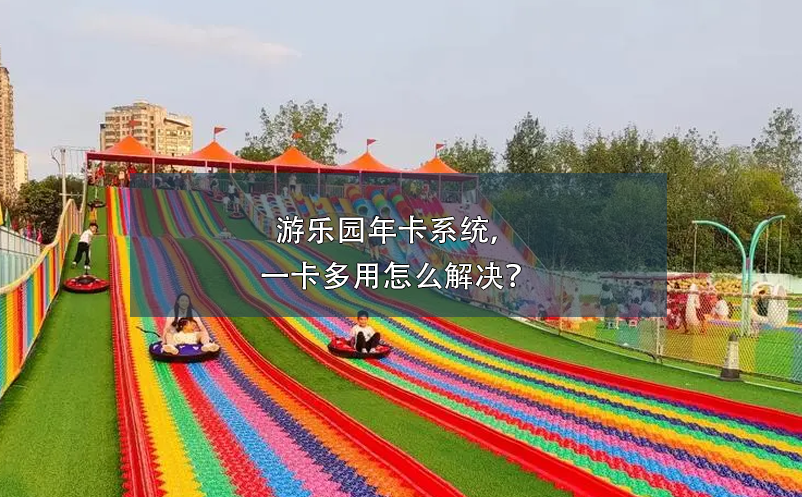 游樂(lè)園年卡系統(tǒng)，一卡多用怎么解決？