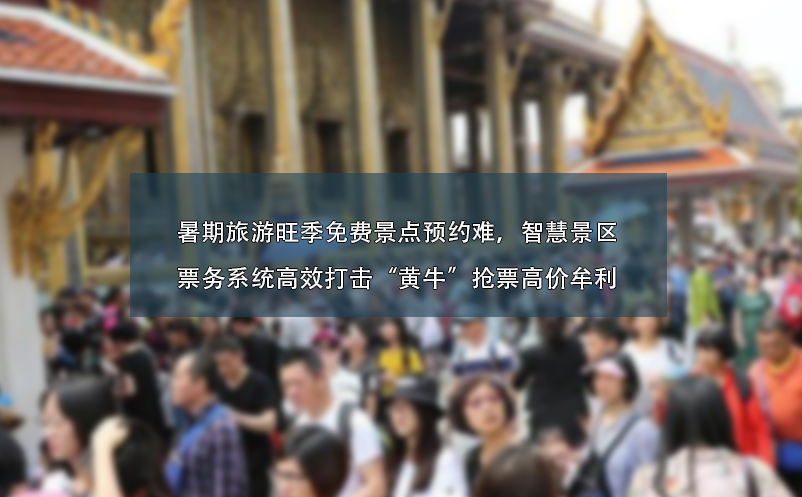暑期旅游旺季免費景點預約難、智慧景區(qū)票務系統(tǒng)高效打擊“黃牛”搶票高價牟利