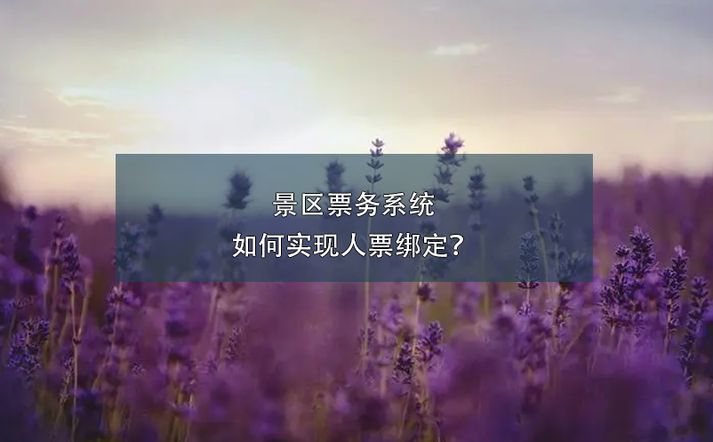 景區(qū)票務(wù)系統(tǒng)如何實(shí)現(xiàn)人票綁定？