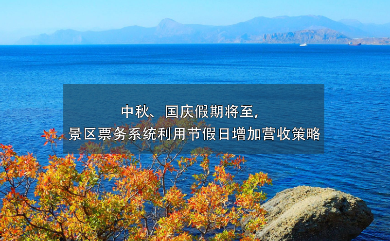 中秋、國(guó)慶假期將至，景區(qū)票務(wù)系統(tǒng)利用節(jié)假日增加營(yíng)收策略