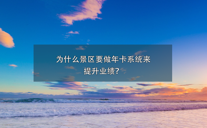 為什么景區(qū)要做年卡系統(tǒng)來(lái)提升業(yè)績(jī)？