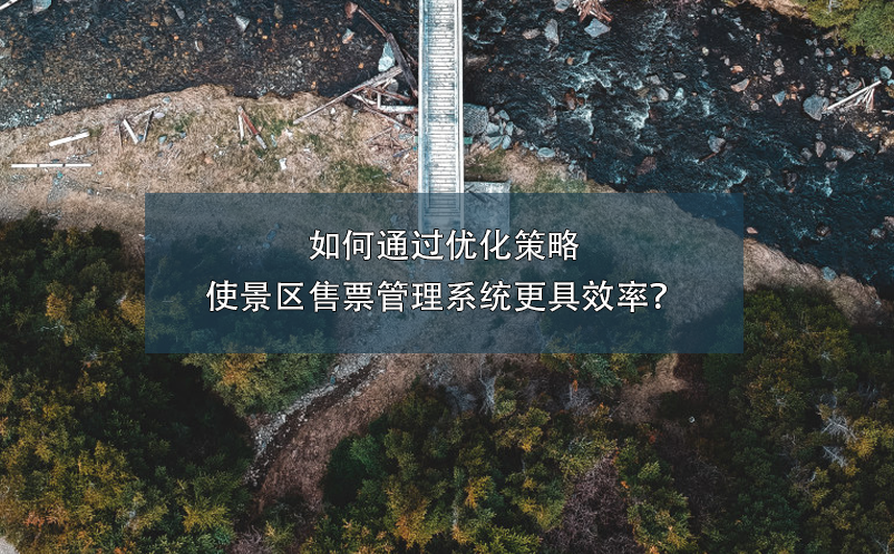 如何通過(guò)優(yōu)化策略使景區(qū)售票管理系統(tǒng)更具效率？