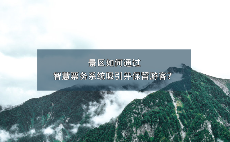 景區(qū)如何通過(guò)智慧票務(wù)系統(tǒng)吸引并保留游客？