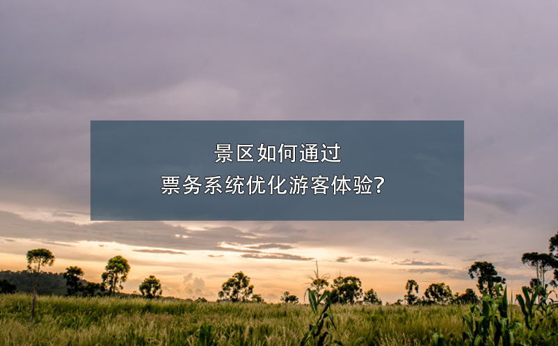 景區(qū)如何通過(guò)票務(wù)系統(tǒng)優(yōu)化游客體驗(yàn)？
