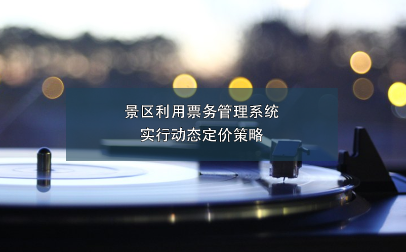 景區(qū)利用票務管理系統(tǒng)實行動態(tài)定價策略