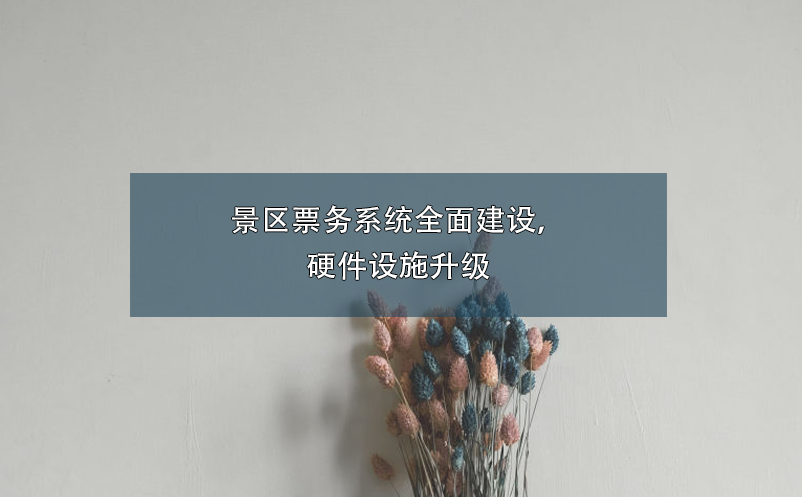 景區(qū)票務(wù)系統(tǒng)全面建設(shè)，硬件設(shè)施升級(jí)