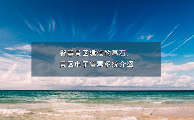 智慧景區(qū)建設(shè)的基石，景區(qū)電子售票系統(tǒng)介紹