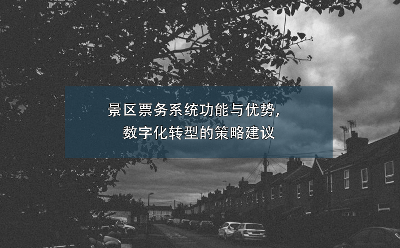 景區(qū)票務系統(tǒng)功能與優(yōu)勢，數(shù)字化轉型的策略建議
