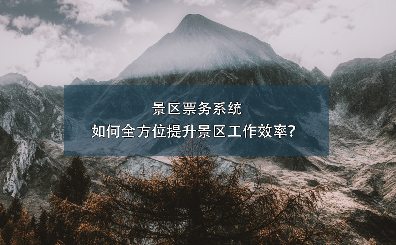景區(qū)票務系統(tǒng)如何全方位提升景區(qū)工作效率？