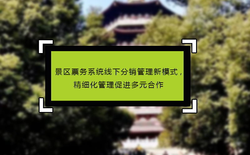 景區(qū)票務系統線下分銷管理新模式,精細化管理促進多元合作
