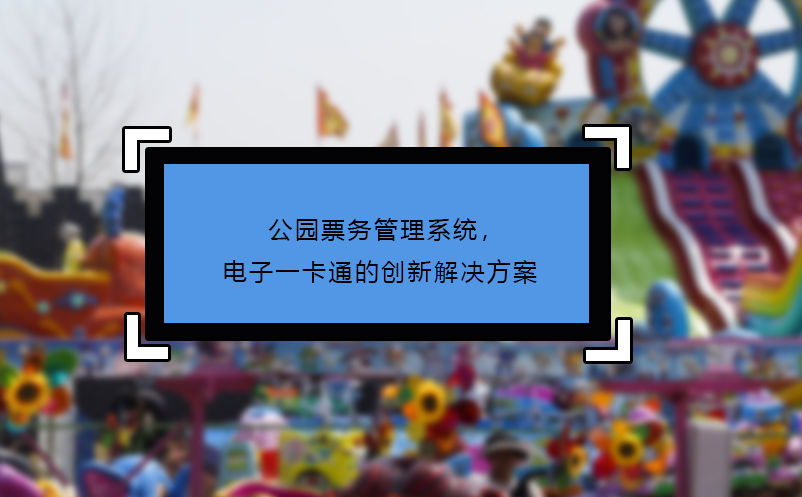 公園票務(wù)管理系統(tǒng)，電子一卡通的創(chuàng)新解決方案