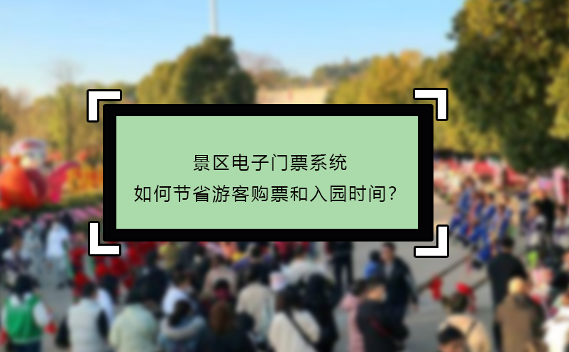 景區(qū)電子門票系統(tǒng)如何節(jié)省游客購票和入園時間？