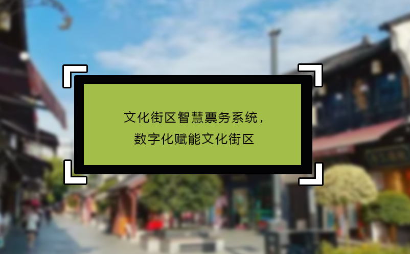 文化街區(qū)智慧票務(wù)系統(tǒng)，數(shù)字化賦能文化街區(qū)