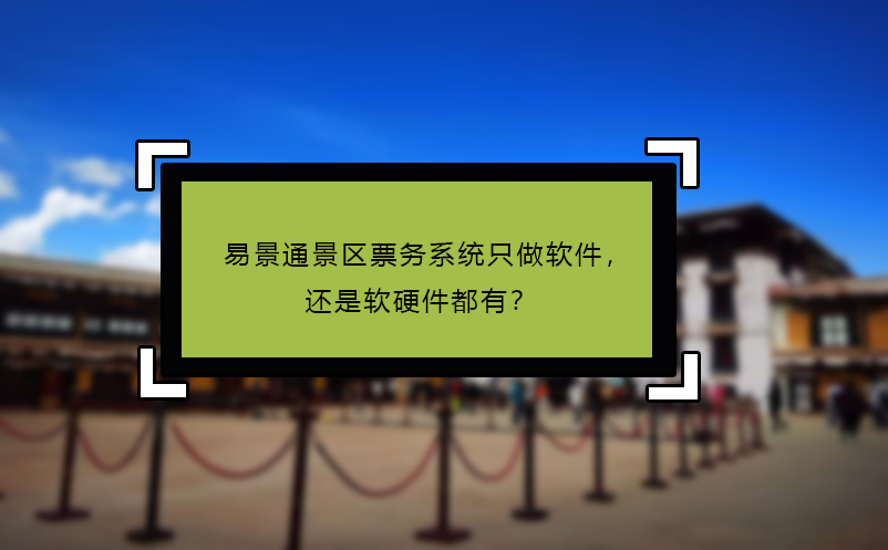 易景通景區(qū)票務(wù)系統(tǒng)只做軟件，還是軟硬件都有？