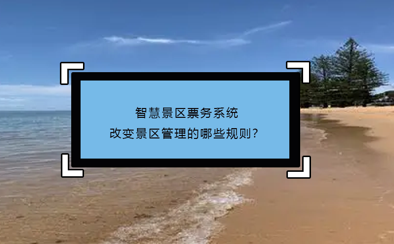 智慧景區(qū)票務(wù)系統(tǒng)改變景區(qū)管理的哪些規(guī)則？