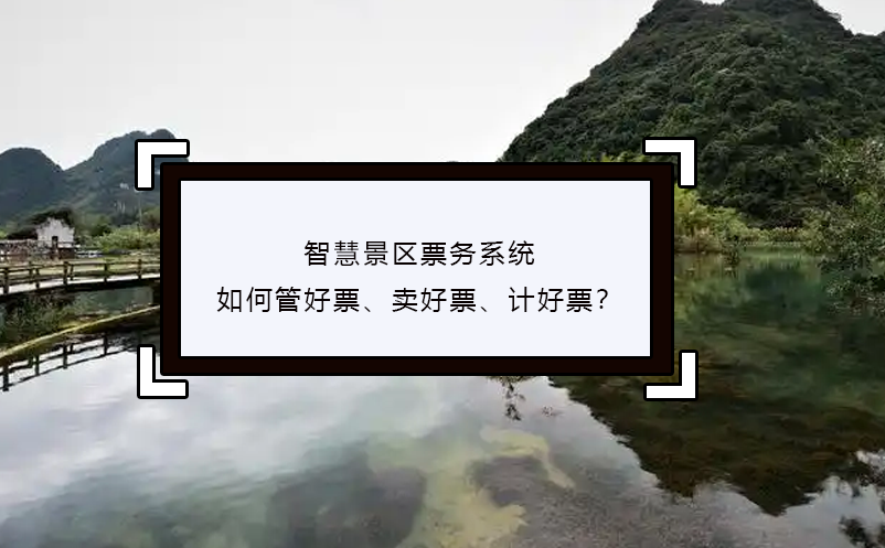 智慧景區(qū)票務(wù)系統(tǒng)如何管好票、賣好票、計(jì)好票？