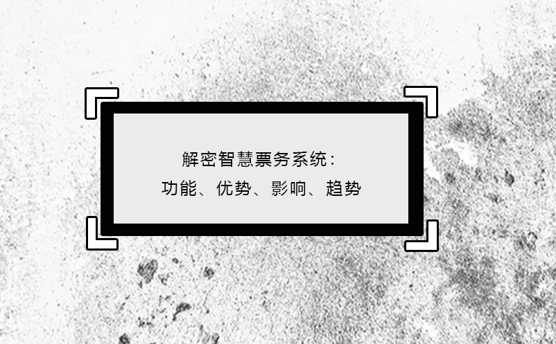 解密智慧票務(wù)系統(tǒng)：功能、優(yōu)勢、影響、趨勢
