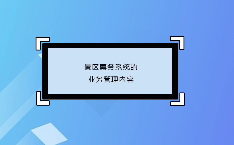 景區(qū)票務(wù)系統(tǒng)的業(yè)務(wù)管理內(nèi)容