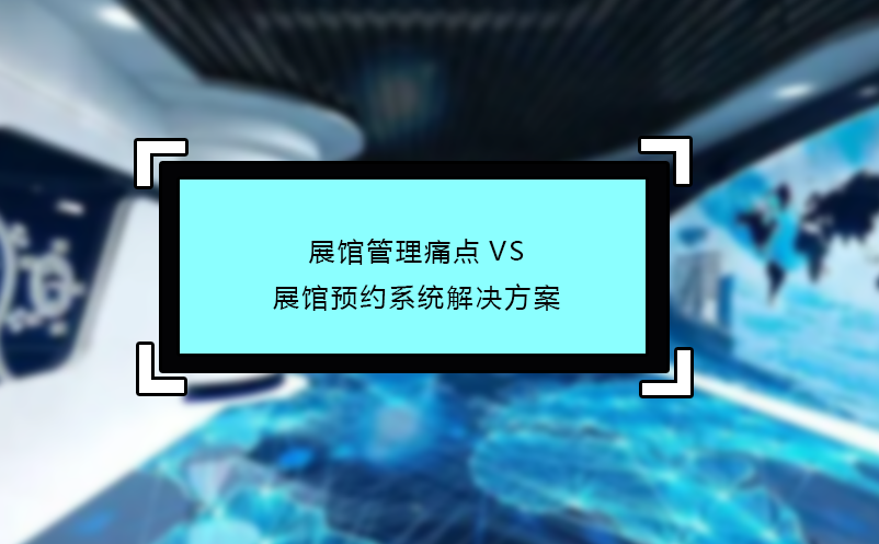 展館管理痛點(diǎn)VS展館預(yù)約系統(tǒng)解決方案