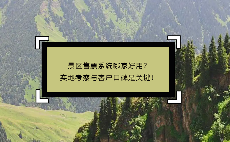 景區(qū)售票系統(tǒng)哪家好用？實地考察與客戶口碑是關(guān)鍵！