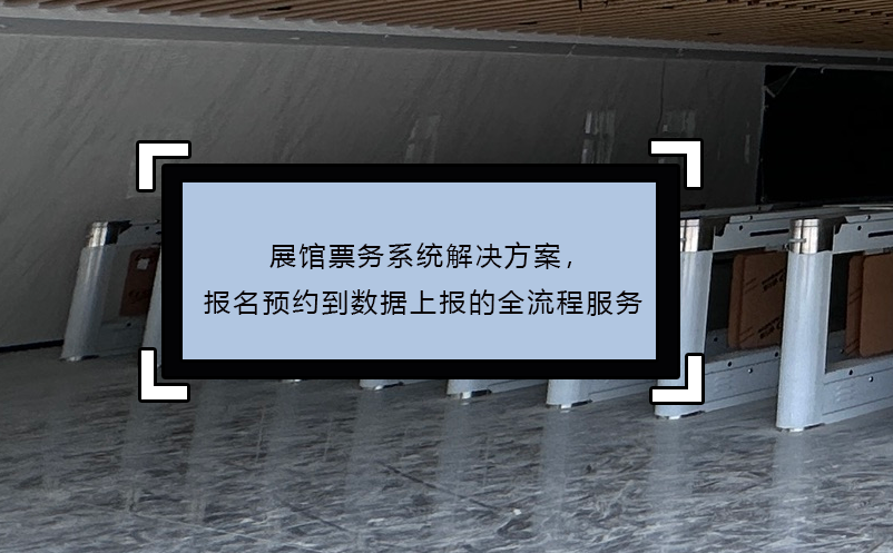 展館票務(wù)系統(tǒng)解決方案，報(bào)名預(yù)約到數(shù)據(jù)上報(bào)的全流程服務(wù)
