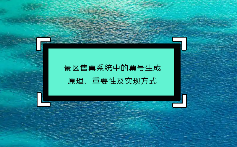 景區(qū)售票系統(tǒng)中的票號(hào)生成原理、重要性及實(shí)現(xiàn)方式