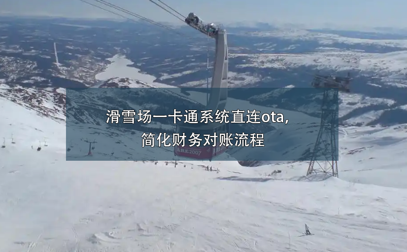 滑雪場(chǎng)一卡通系統(tǒng)直連ota，簡(jiǎn)化財(cái)務(wù)對(duì)賬流程