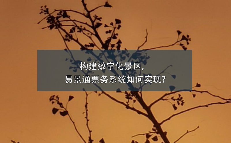 構(gòu)建數(shù)字化景區(qū)，易景通票務(wù)系統(tǒng)如何實(shí)現(xiàn)?