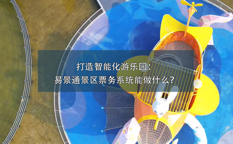 打造智能化游樂園：易景通景區(qū)票務(wù)系統(tǒng)能做什么？
