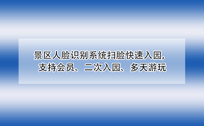 景區(qū)人臉識別系統(tǒng)掃臉快速入園，支持會員、二次入園、多天游玩