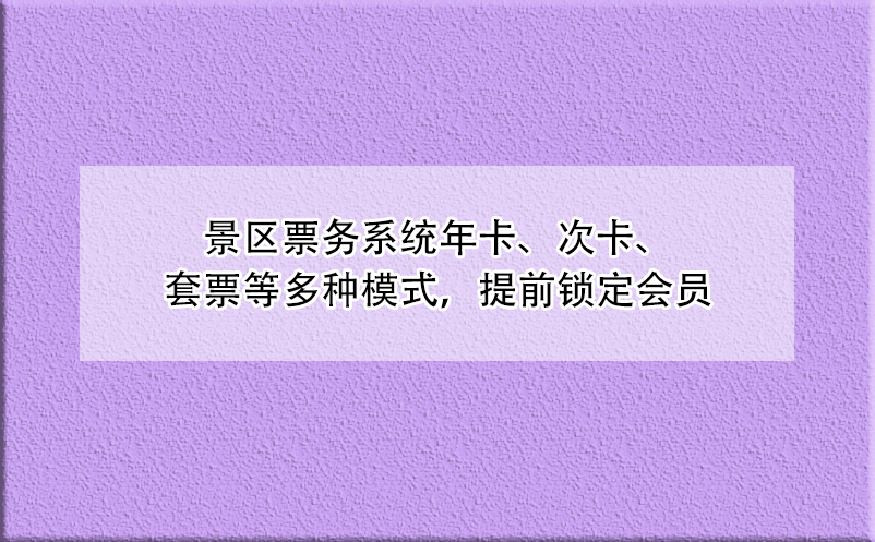 景區(qū)票務(wù)系統(tǒng)年卡、次卡、套票等多種模式，提前鎖定會(huì)員