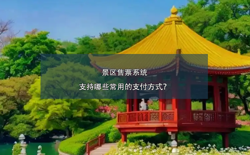 景區(qū)售票系統(tǒng)支持哪些常用的支付方式？