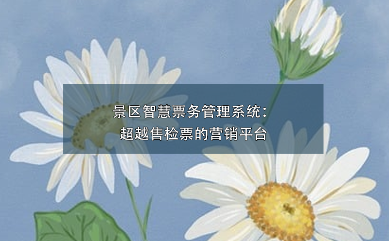 景區(qū)智慧票務(wù)管理系統(tǒng)：超越售檢票的營(yíng)銷(xiāo)平臺(tái)