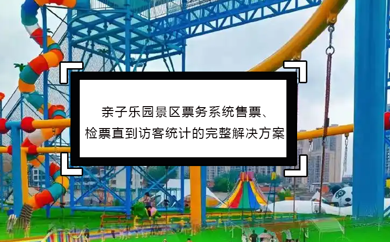親子樂園景區(qū)票務(wù)系統(tǒng)售票、檢票直到訪客統(tǒng)計的完整解決方案