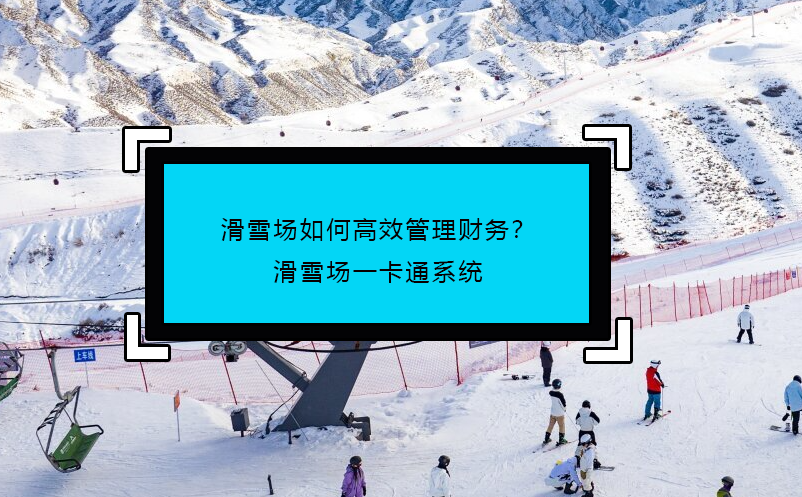 滑雪場(chǎng)如何高效管理財(cái)務(wù)？滑雪場(chǎng)一卡通系統(tǒng)