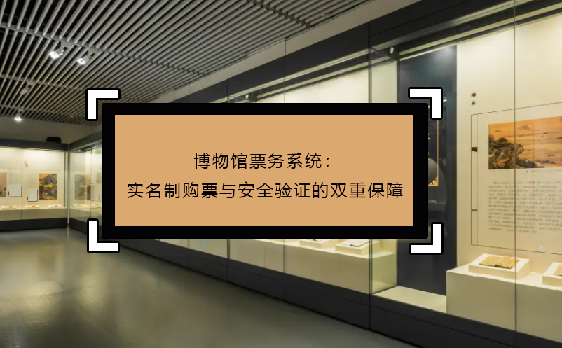 博物館票務(wù)系統(tǒng)：實(shí)名制購(gòu)票與安全驗(yàn)證的雙重保障