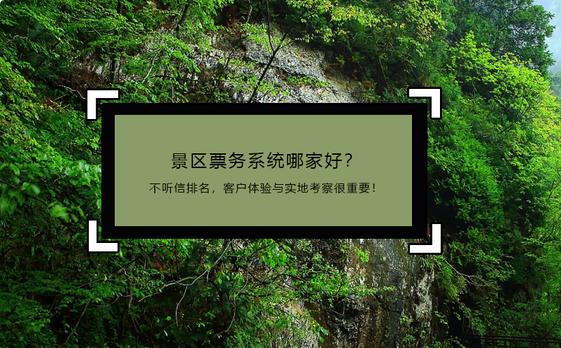 景區(qū)票務(wù)系統(tǒng)哪家好？不聽信排名，客戶體驗與實地考察很重要！