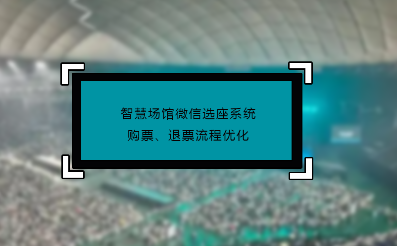 智慧場館微信選座系統(tǒng)購票、退票流程優(yōu)化