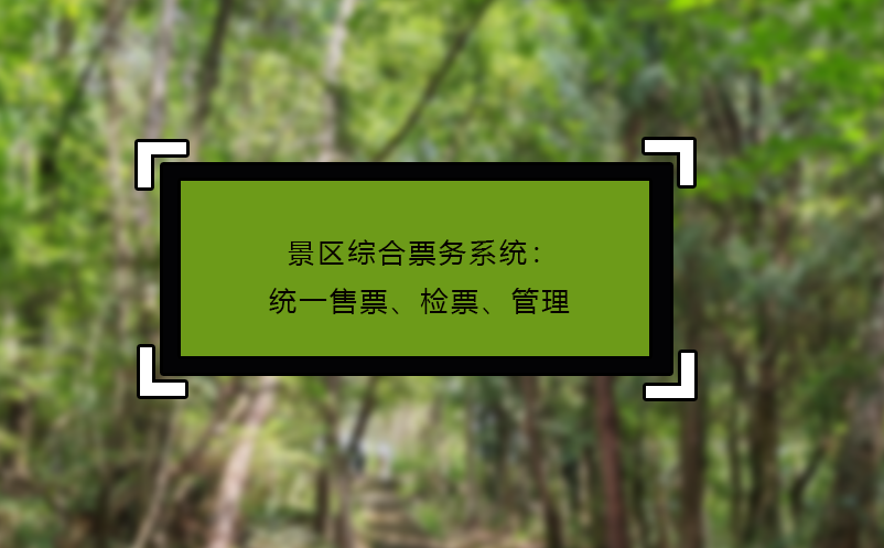 景區(qū)綜合票務系統(tǒng)：統(tǒng)一售票、檢票、管理