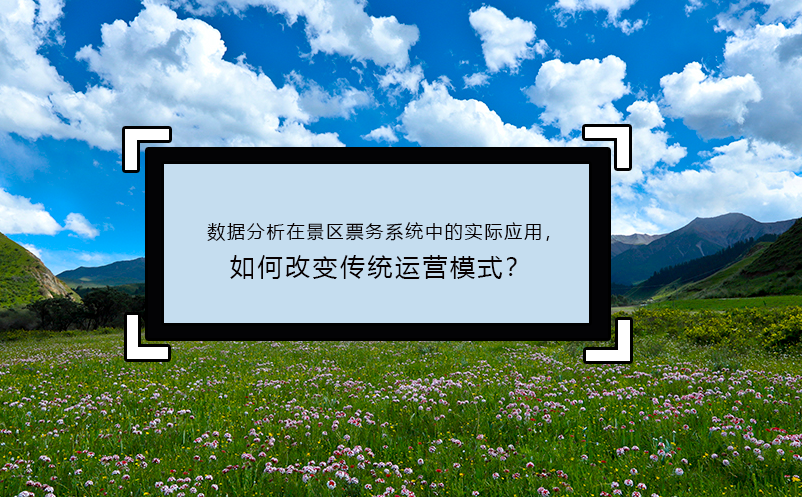 數(shù)據(jù)分析在景區(qū)票務(wù)系統(tǒng)中的實際應(yīng)用，如何改變傳統(tǒng)運營模式？