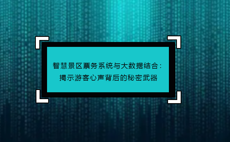 智慧景區(qū)票務系統(tǒng)與大數(shù)據(jù)結(jié)合：揭示游客心聲背后的秘密武器