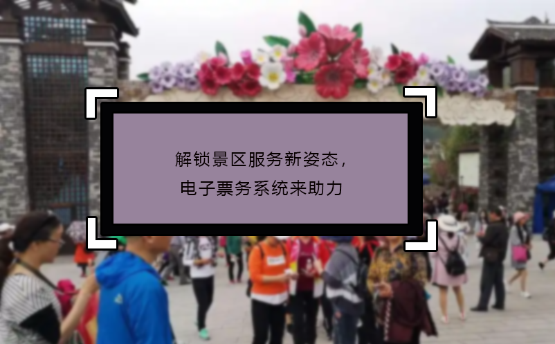 解鎖景區(qū)服務(wù)新姿態(tài)，電子票務(wù)系統(tǒng)來助力