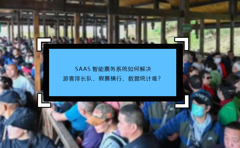 SAAS智能票務(wù)系統(tǒng)如何解決游客排長(zhǎng)隊(duì)、假票橫行、數(shù)據(jù)統(tǒng)計(jì)難？