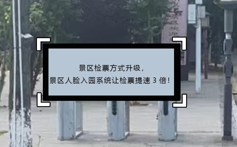 景區(qū)檢票方式升級，景區(qū)人臉入園系統(tǒng)讓檢票提速3倍！