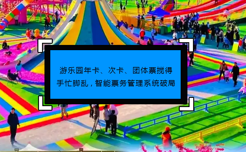游樂(lè)園年卡、次卡、團(tuán)體票攪得手忙腳亂,智能票務(wù)管理系統(tǒng)破局