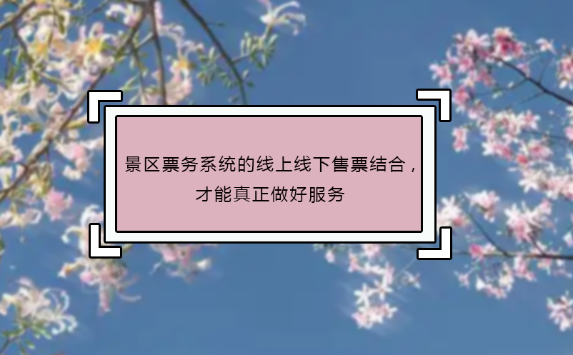 景區(qū)票務系統的線上線下售票結合,才能真正做好服務