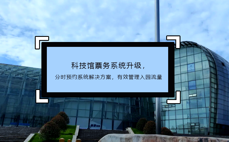 科技館票務(wù)系統(tǒng)升級(jí)，分時(shí)預(yù)約系統(tǒng)解決方案，有效管理入園流量