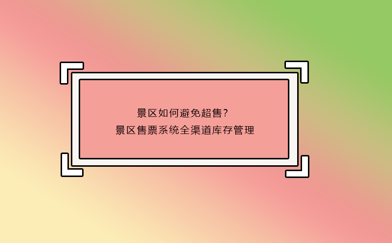 景區(qū)如何避免超售？景區(qū)售票系統(tǒng)全渠道庫存管理