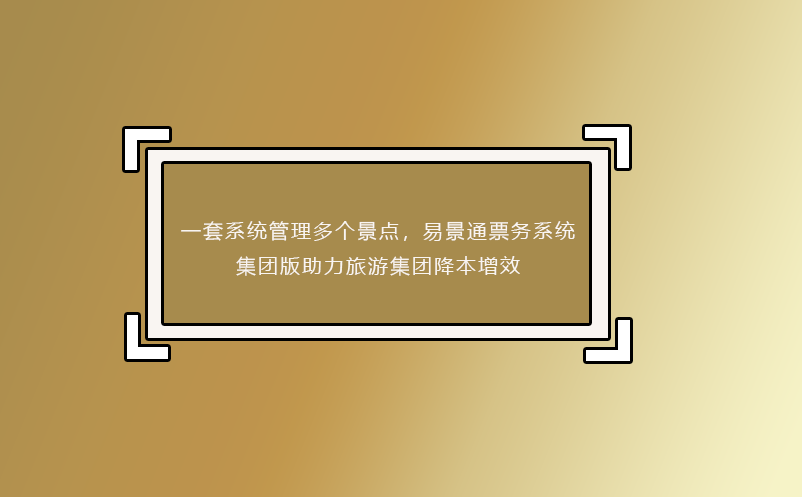 一套系統(tǒng)管理多個(gè)景點(diǎn)，易景通票務(wù)系統(tǒng)集團(tuán)版助力旅游集團(tuán)降本增效