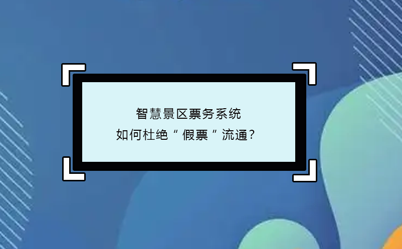 智慧景區(qū)票務(wù)系統(tǒng)如何杜絕“假票”流通？